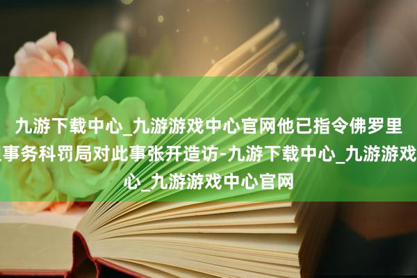 九游下载中心_九游游戏中心官网他已指令佛罗里达州紧迫事务科罚局对此事张开造访-九游下载中心_九游游戏中心官网