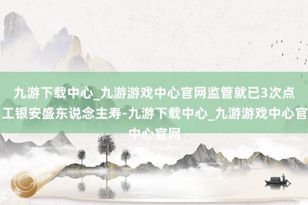 九游下载中心_九游游戏中心官网监管就已3次点名工银安盛东说念主寿-九游下载中心_九游游戏中心官网