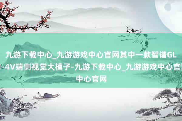 九游下载中心_九游游戏中心官网其中一款智谱GLM-4V端侧视觉大模子-九游下载中心_九游游戏中心官网